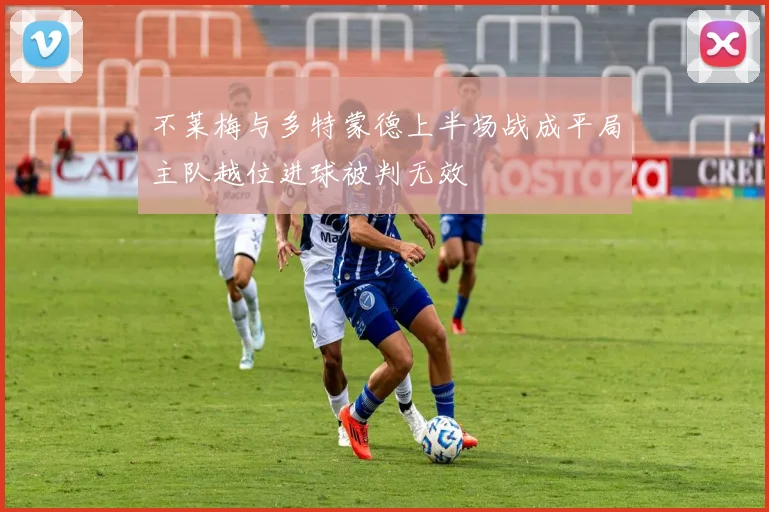 不莱梅与多特蒙德上半场战成平局主队越位进球被判无效