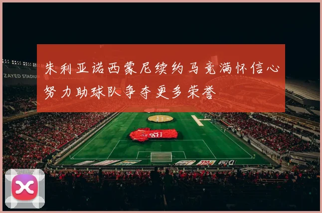 朱利亚诺西蒙尼续约马竞满怀信心努力助球队争夺更多荣誉